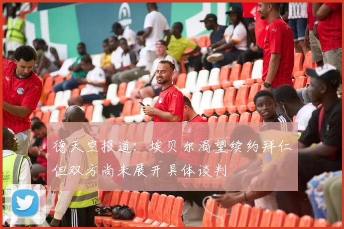 德天空报道：埃贝尔渴望续约拜仁但双方尚未展开具体谈判