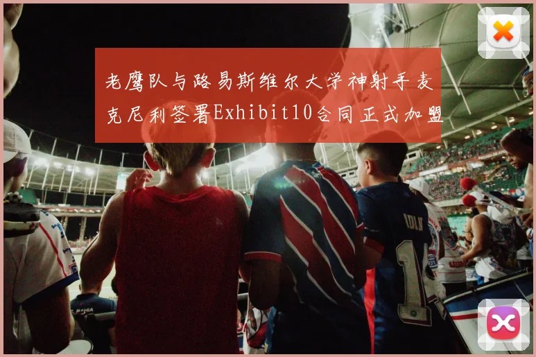 老鹰队与路易斯维尔大学神射手麦克尼利签署Exhibit10合同正式加盟