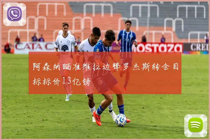 阿森纳瞄准维拉边锋罗杰斯转会目标标价13亿镑