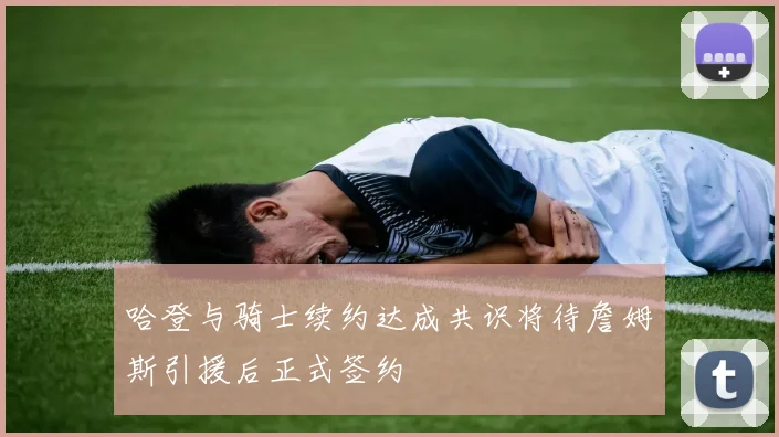 哈登与骑士续约达成共识将待詹姆斯引援后正式签约