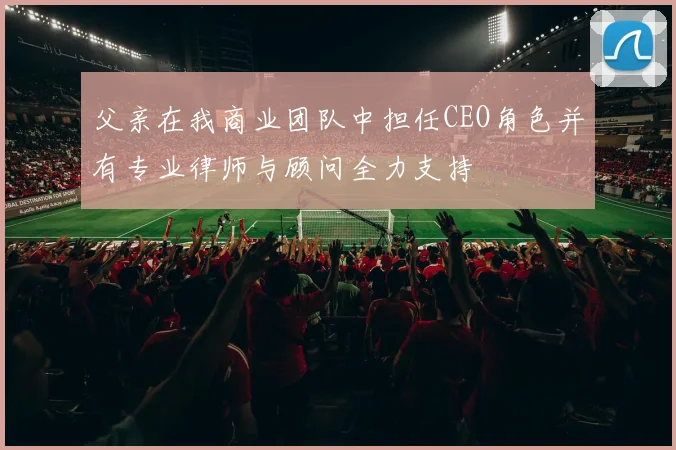 父亲在我商业团队中担任CEO角色并有专业律师与顾问全力支持